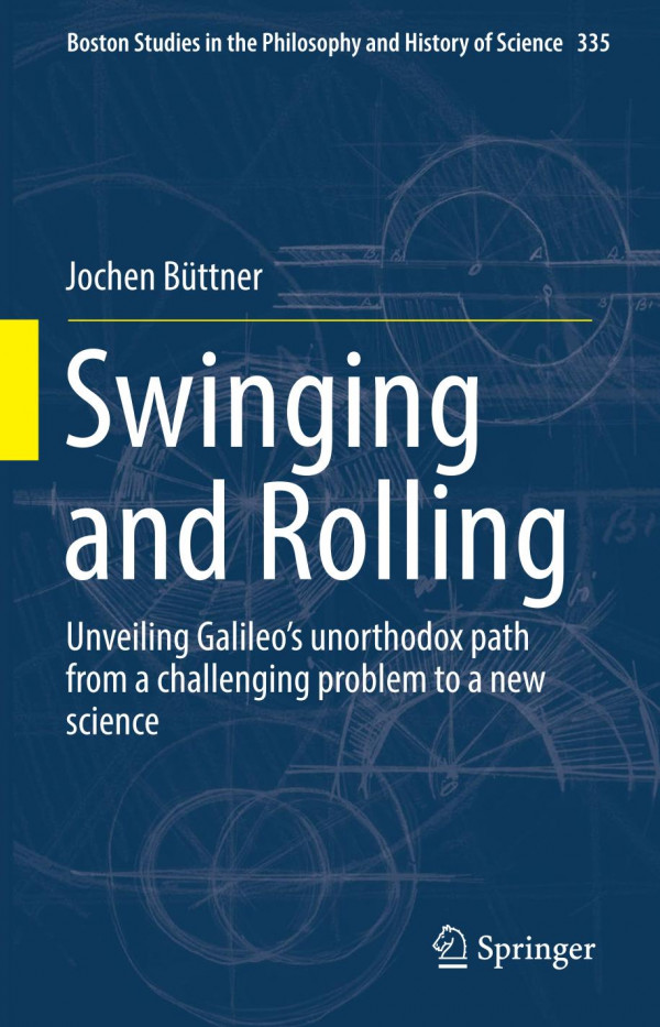 Swinging And Rolling Unveiling Galileos Unorthodox Path From A Challenging Problem To A New Science 1st Ed 2019 Jochen Bttner