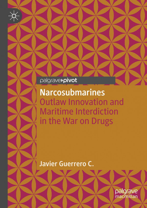 Narcosubmarines Outlaw Innovation And Maritime Interdiction In The War On Drugs 1st Ed 2020 Javier Guerrero C