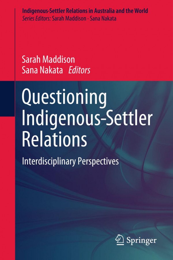 Questioning Indigenoussettler Relations Interdisciplinary Perspectives 1st Ed 2020 Sarah Maddison