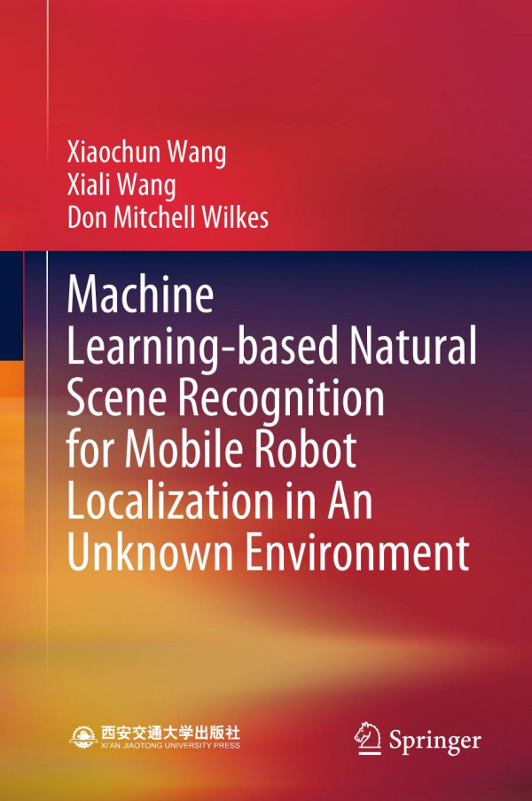 Machine Learningbased Natural Scene Recognition For Mobile Robot Localization In An Unknown Environment 1st Ed 2020 Xiaochun Wang
