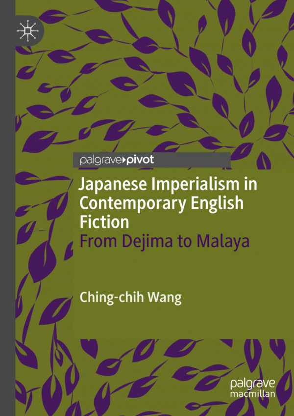 Japanese Imperialism In Contemporary English Fiction From Dejima To Malaya 1st Ed 2019 Chingchih Wang