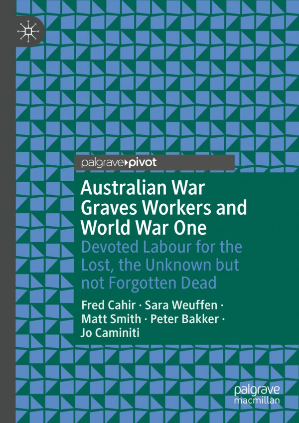 Australian War Graves Workers And World War One Devoted Labour For The Lost The Unknown But Not Forgotten Dead 1st Ed 2019 Fred Cahir