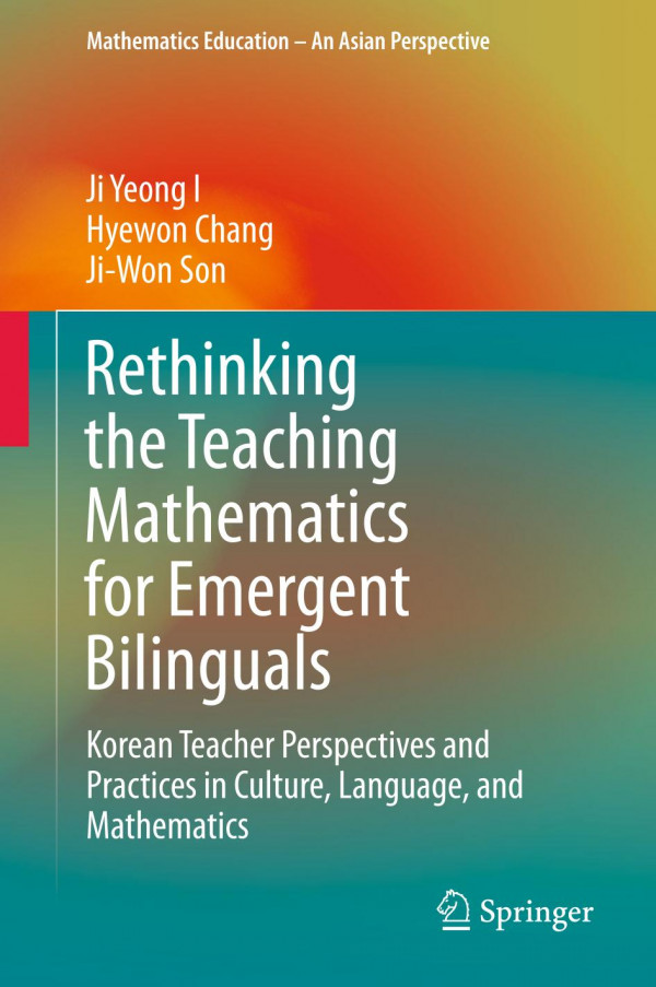 Rethinking The Teaching Mathematics For Emergent Bilinguals Korean Teacher Perspectives And Practices In Culture Language And Mathematics 1st Ed 2019 Ji Yeong I