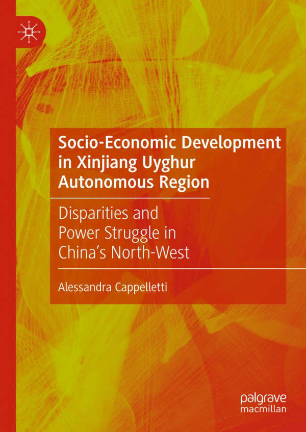 Socioeconomic Development In Xinjiang Uyghur Autonomous Region Disparities And Power Struggle In Chinas Northwest 1st Ed 2020 Alessandra Cappelletti