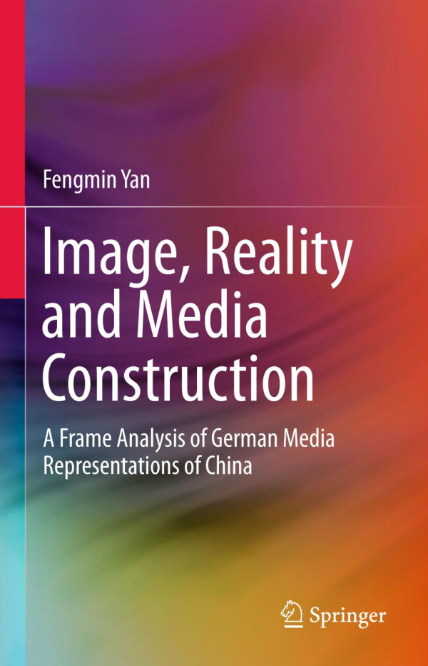 Image Reality And Media Construction A Frame Analysis Of German Media Representations Of China 1st Ed 2020 Fengmin Yan