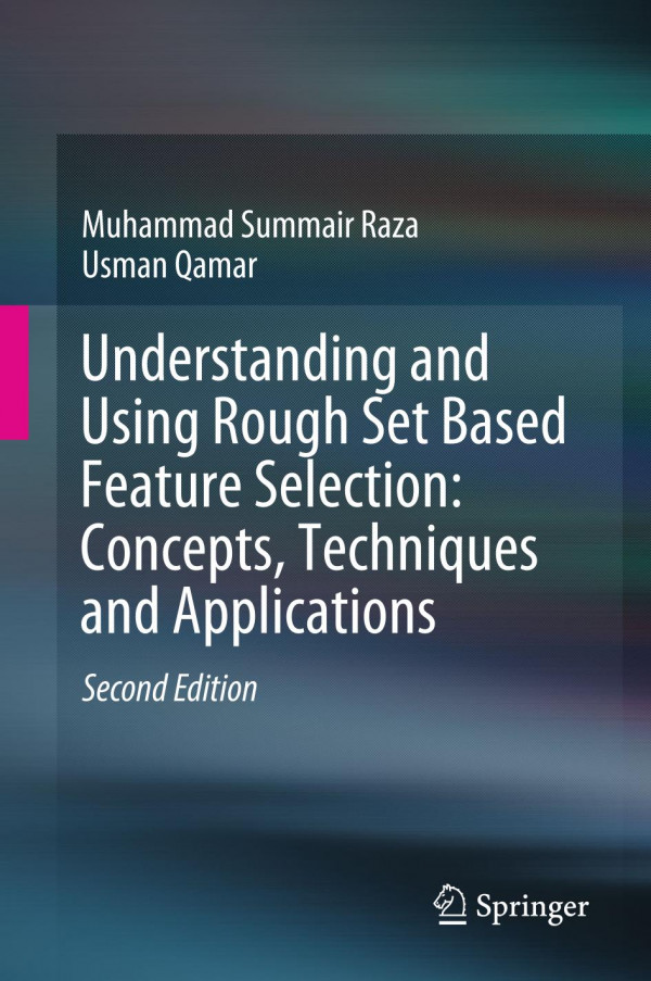 Understanding And Using Rough Set Based Feature Selection Concepts Techniques And Applications 2nd Ed 2019 Muhammad Summair Raza