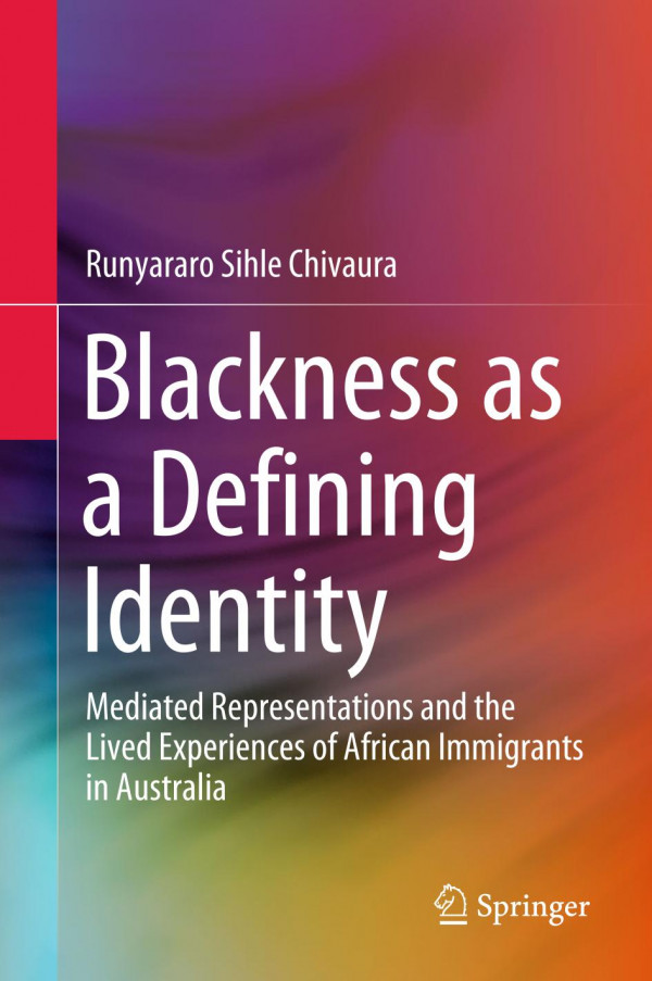 Blackness As A Defining Identity Mediated Representations And The Lived Experiences Of African Immigrants In Australia 1st Ed 2020 Runyararo Sihle Chivaura