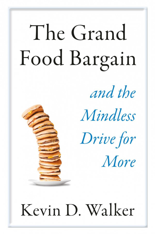 The Grand Food Bargain And The Mindless Drive For More 1st Ed 2019 Kevin D Walker