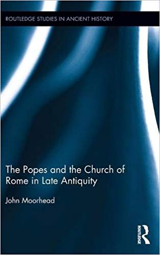 The Popes And The Church Of Rome In Late Antiquity John Moorhead
