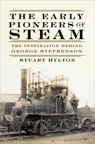 The Early Pioneers Of Steam The Inspiration Behind George Stephenson Stuart Hylton