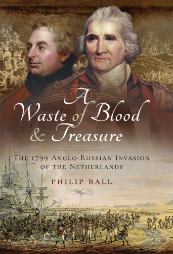 A Waste Of Blood And Treasure The 1799 Anglorussian Invasion Of The Netherlands Philip Ball