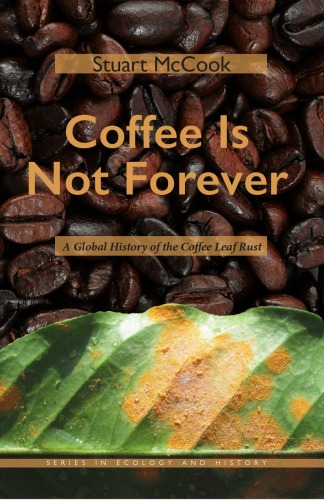 Coffee Is Not Forever A Global History Of The Coffee Leaf Rust Stuart Mccook