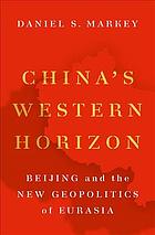 Chinas Western Horizon Beijing And The New Geopolitics Of Eurasia 1st Daniel S Markey