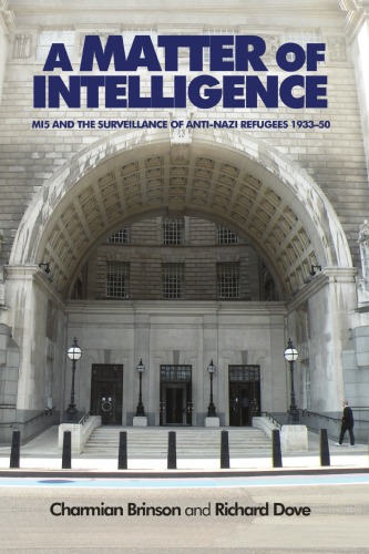 A Matter Of Intelligence Mi5 And The Surveillance Of Antinazi Refugees 19331950 Charmian Brinson Richard Dove