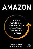 Amazon How The Worlds Most Relentless Retailer Will Continue To Revolutionize Commerce Natalie Berg