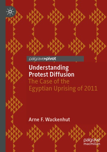 Understanding Protest Diffusion The Case Of The Egyptian Uprising Of 2011 1st Edition Arne Wackenhut