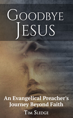 Goodbye Jesus An Evangelical Preachers Journey Beyond Faith Tim Sledge Debra Wolf