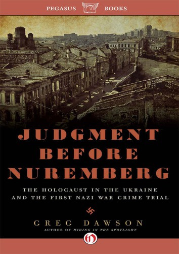 Judgment Before Nuremberg The Holocaust In The Ukraine And The First Nazi War Crimes Trial Greg Dawson