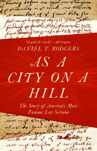 As A City On A Hill The Story Of Americas Most Famous Lay Sermon Daniel T Rodgers