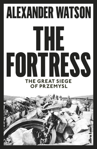 The Fortress The Great Siege Of Przemysl Alexander Watson
