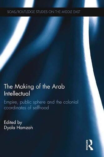 The Making Of The Arab Intellectual 18801960 Empire Public Sphere And The Colonial Coordinates Of Selfhood 1st Edition Dyala Hamzah Editor