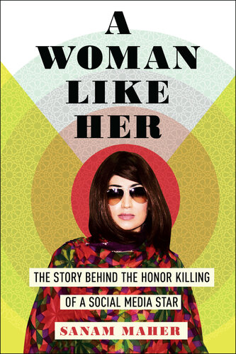 A Woman Like Her The Story Behind The Honor Killing Of A Social Media Star Sanam Maher