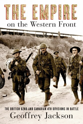The Empire On The Western Front The British 62nd And Canadian 4th Divisions In Battle Geoffrey Jackson