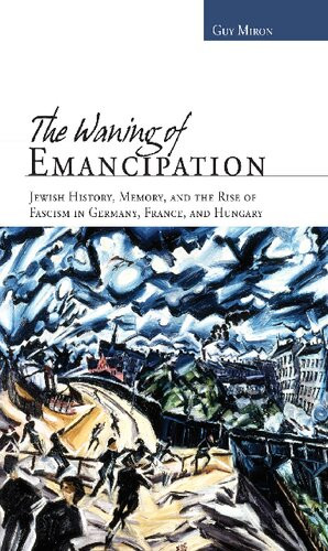 The Waning Of Emancipation Jewish History Memory And The Rise Of Fascism In Germany France And Hungary Guy Miron