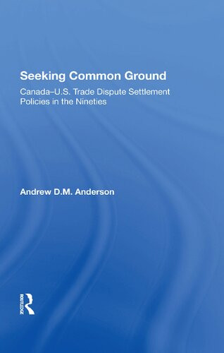 Seeking Common Ground Canadaus Trade Dispute Settlement Policies In The Nineties 1st Edition Andrew D Anderson