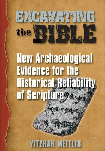 Excavating The Bible New Archaeological Evidence For The Historical Reliability Of Scripture Yitzhak Meitlis
