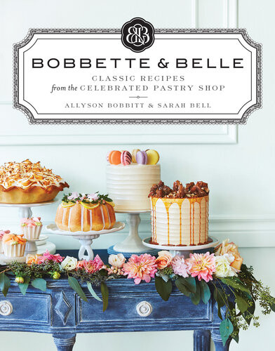 Bobbette Belle Classic Recipes From The Celebrated Pastry Shop Allyson Bobbitt