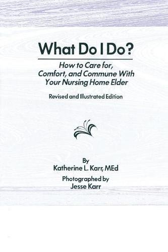 What Do I Do How To Care For Comfort And Commune With Your Nursing Home Elder 2nd Edition Jesse Karr