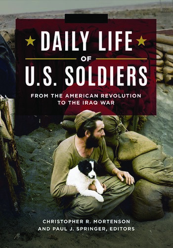 Daily Life Of Us Soldiers From The American Revolution To The Iraq War Chrisopher R Mortenson Paul J Springer