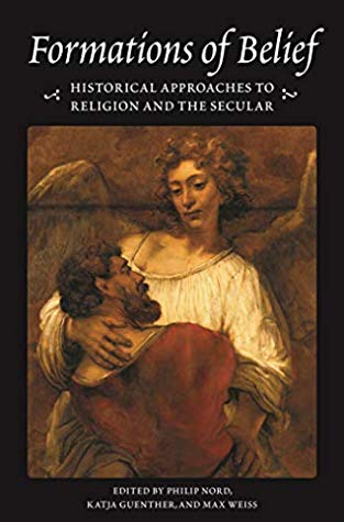 Formations Of Belief Historical Approaches To Religion And The Secular Philip Nord Katja Guenther Max Weiss Anthony Grafton Yaacob Dweck Stefania Pastore Peter Rl Brown Caterina Pizzigoni Victoria Smolkin Brad S Gregory Peter E Gordon Muhammad Qasim Zaman
