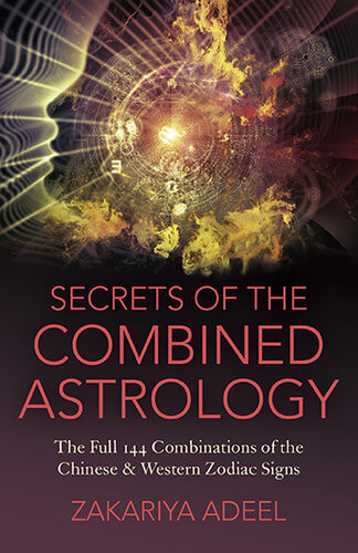 Secrets Of The Combined Astrology The Full 144 Combinations Of The Chinese Western Zodiac Signs Zakariya Adeel