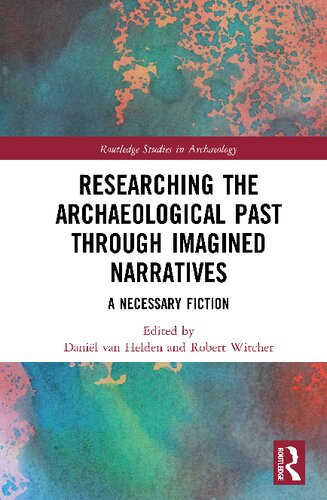 Researching The Archaeological Past Through Imagined Narratives A Necessary Fiction 1st Edition Danil Van Helden Editor