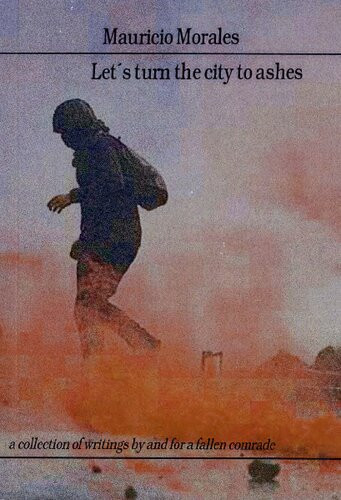 Lets Turn The City To Ashes A Collection Of Writings By And About Compaero Mauricio Morales Mauricio Morales