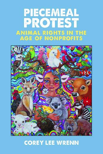 Piecemeal Protest Animal Rights In The Age Of Nonp Corey Lee Wrenn
