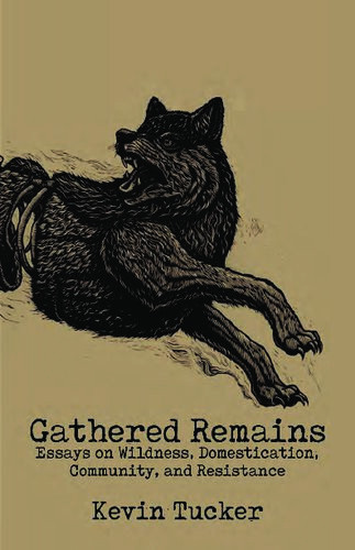 Gathered Remains Essays On Wildness Domestication Community And Resistance Kevin Tucker