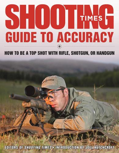 Shooting Times Guide To Accuracy How To Be A Top Shot With Rifle Shotgun Or Handgun Editors Of Shooting Times Hutchcroft