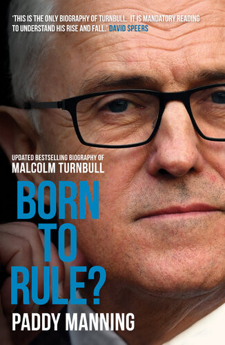Born To Rule The Unauthorised Biography Of Malcolm Turnbull Paddy Manning