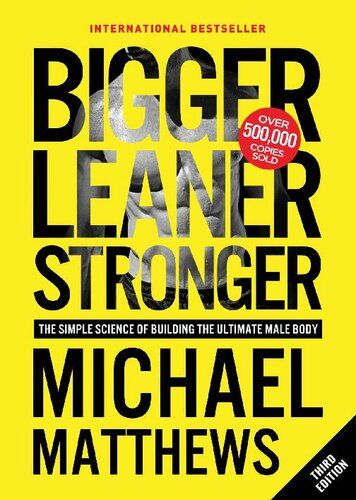 Bigger Leaner Stronger The Simple Science Of Building The Ultimate Male Body 3rd Edition Michael Matthews