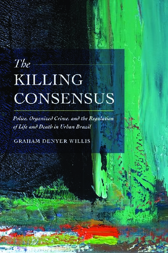 The Killing Consensus Police Organized Crime And The Regulation Of Life And Death In Urban Brazil Graham Denyer Willis