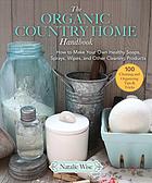 The Organic Country Home Handbook How To Make Your Own Healthy Soaps Sprays Wipes And Other Cleaning Products Natalie Wise