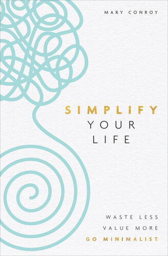 Simplify Your Life Waste Less Value More Go Minimalist Mary Conroy