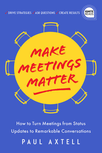 Make Meetings Matter How To Turn Meetings From Status Updates To Remarkable Conversations Paul Axtell