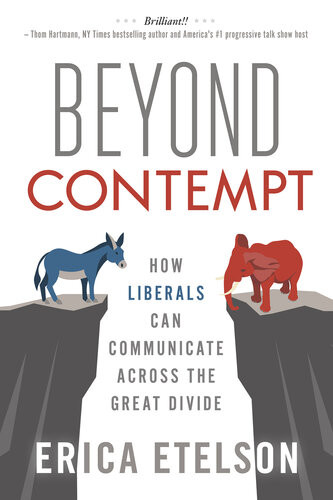 Beyond Contempt How Liberals Can Communicate Across The Great Divide Erica Etelson