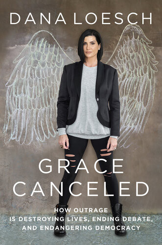 Grace Canceled How Outrage Is Destroying Lives Ending Debate And Endangering Democracy Dana Loesch