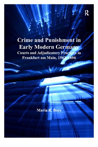 Crime And Punishment In Early Modern Germany Courts And Adjudicatory Practices In Frankfurt Am Main 15621696 Maria R Boes