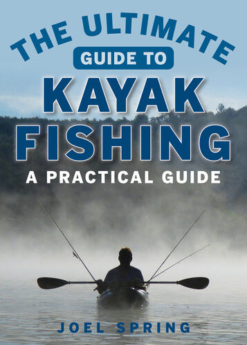The Ultimate Guide To Kayak Fishing Joel Spring